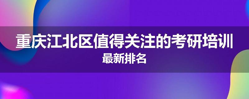 重庆江北区值得关注的考研培训最新排名