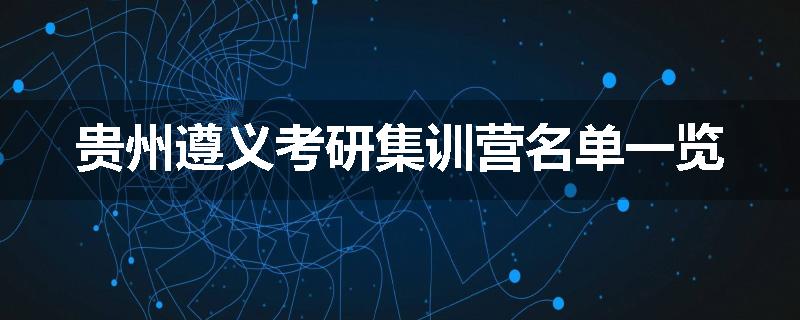 贵州遵义考研集训营名单一览