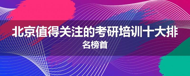 北京值得关注的考研培训十大排名榜首