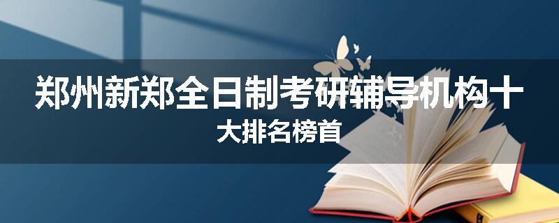 郑州新郑全日制考研辅导机构十大排名榜首