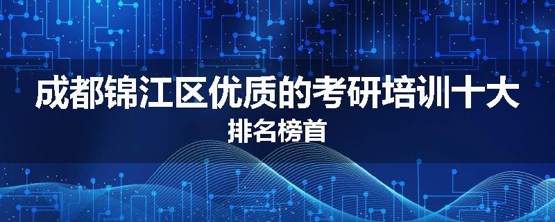 成都锦江区优质的考研培训十大排名榜首