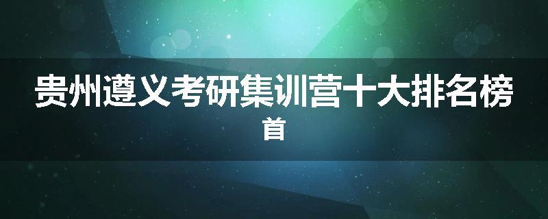 贵州遵义考研集训营十大排名榜首