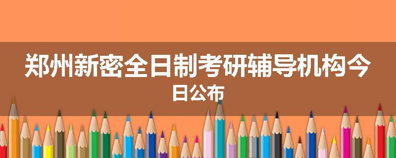 郑州新密全日制考研辅导机构今日公布