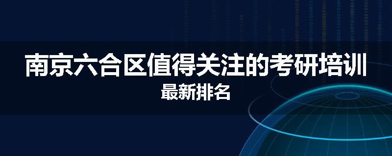南京六合区值得关注的考研培训最新排名