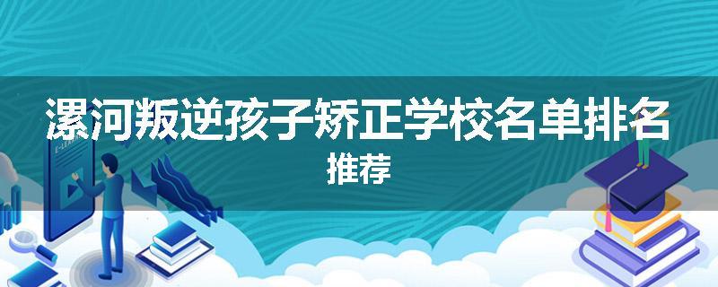 漯河叛逆孩子矫正学校名单排名推荐