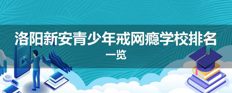 洛阳新安青少年戒网瘾学校排名一览