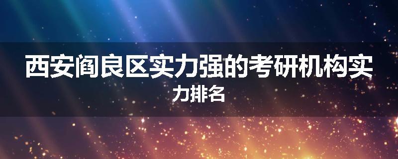 西安阎良区实力强的考研机构实力排名