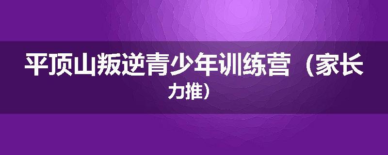 平顶山叛逆青少年训练营（家长力推）