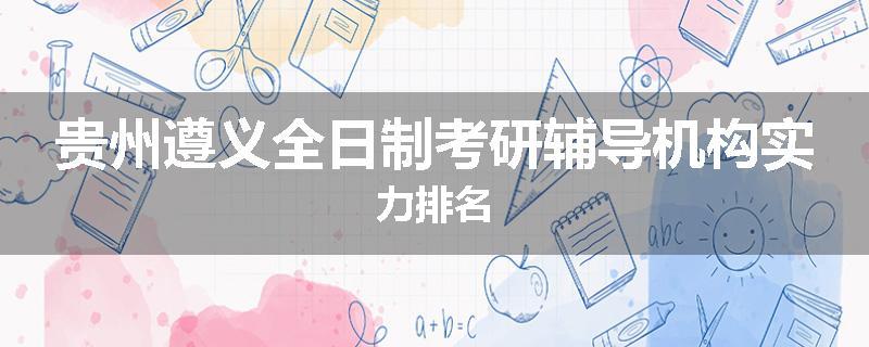 贵州遵义全日制考研辅导机构实力排名