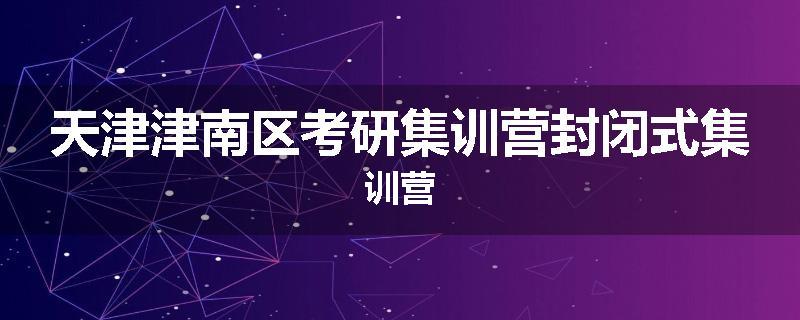 天津津南区考研集训营封闭式集训营