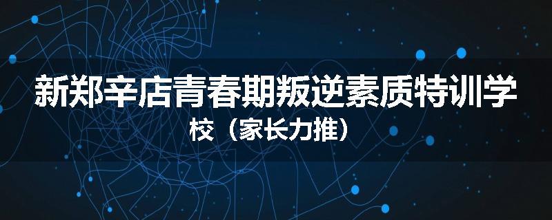 新郑辛店青春期叛逆素质特训学校（家长力推）