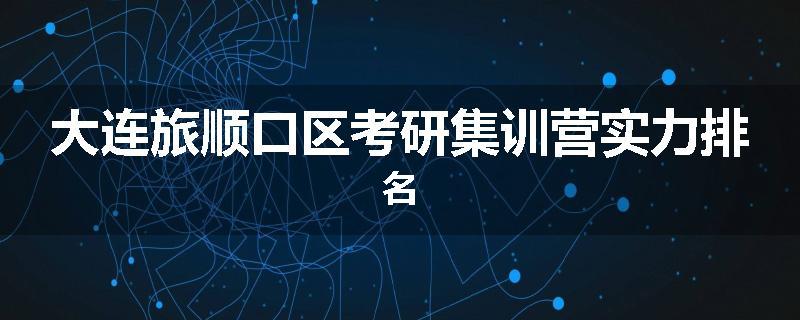 大连旅顺口区考研集训营实力排名