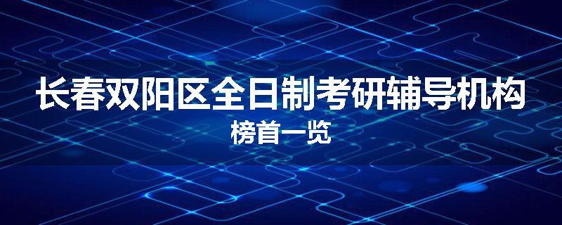 长春双阳区全日制考研辅导机构榜首一览