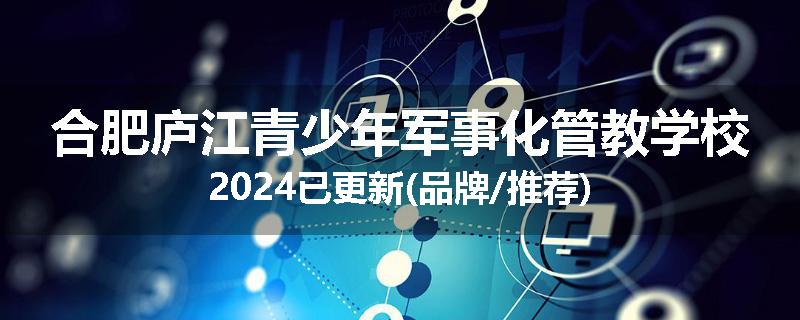 合肥庐江青少年军事化管教学校2024已更新(品牌/推荐)