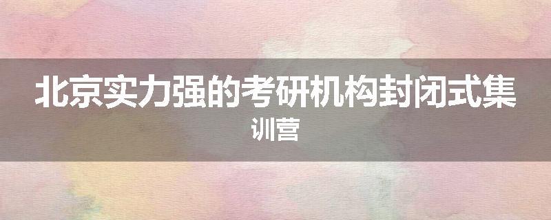 北京实力强的考研机构封闭式集训营