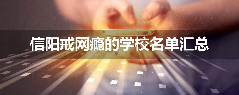 信阳戒网瘾的学校名单汇总