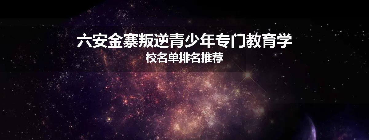 六安金寨叛逆青少年专门教育学校名单排名推荐