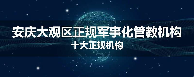安庆大观区正规军事化管教机构十大正规机构