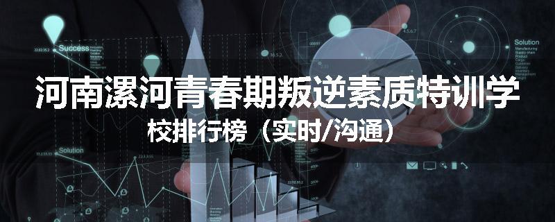河南漯河青春期叛逆素质特训学校排行榜（实时/沟通）