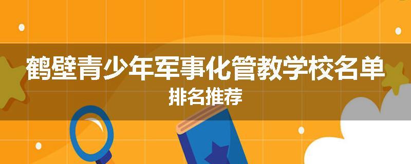 鹤壁青少年军事化管教学校名单排名推荐
