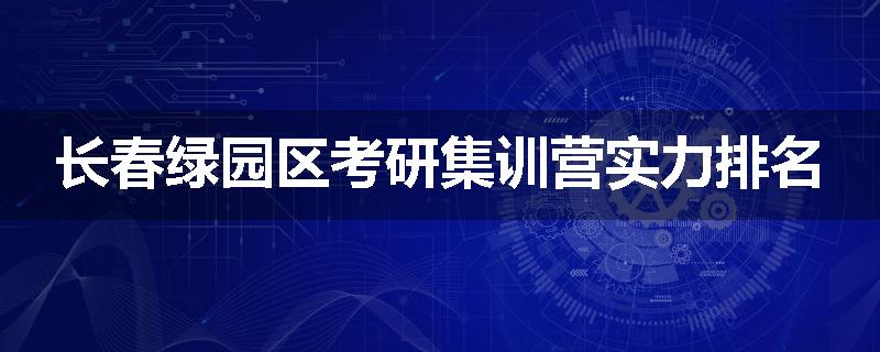 长春绿园区考研集训营实力排名