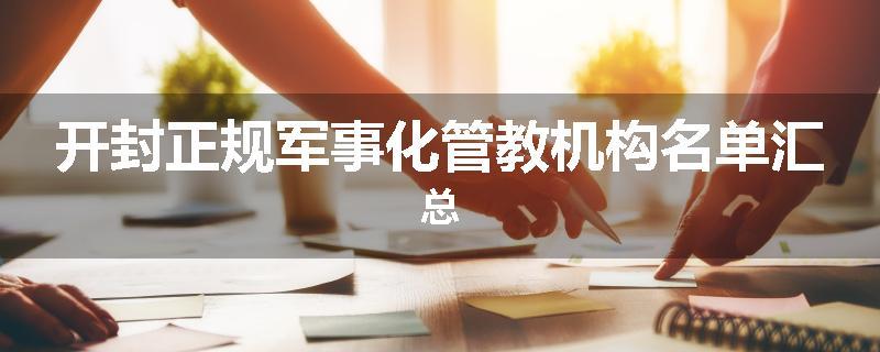 开封正规军事化管教机构名单汇总
