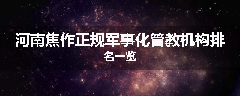 河南焦作正规军事化管教机构排名一览