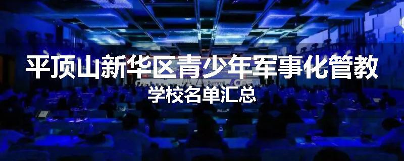 平顶山新华区青少年军事化管教学校名单汇总