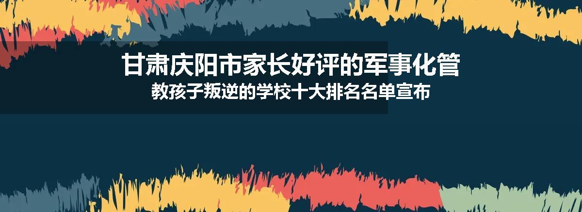 甘肃庆阳市家长好评的军事化管教孩子叛逆的学校十大排名名单宣布