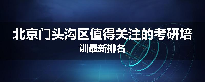北京门头沟区值得关注的考研培训最新排名