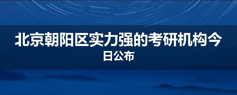 北京朝阳区实力强的考研机构今日公布