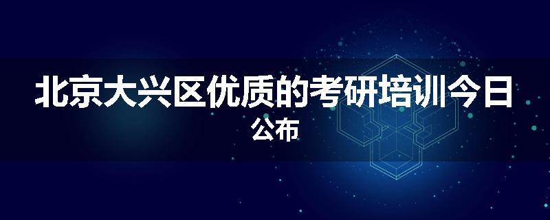 北京大兴区优质的考研培训今日公布