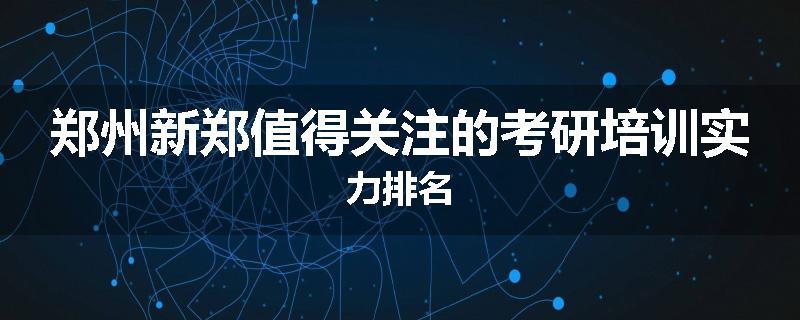 郑州新郑值得关注的考研培训实力排名
