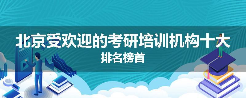 北京受欢迎的考研培训机构十大排名榜首