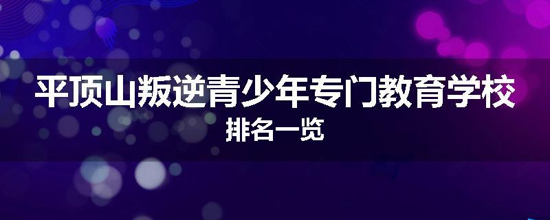 平顶山叛逆青少年专门教育学校排名一览
