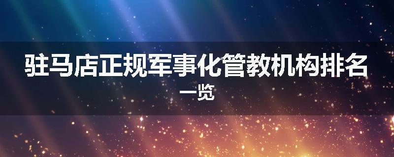 驻马店正规军事化管教机构排名一览