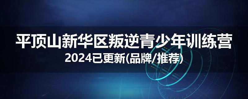 平顶山新华区叛逆青少年训练营2024已更新(品牌/推荐)