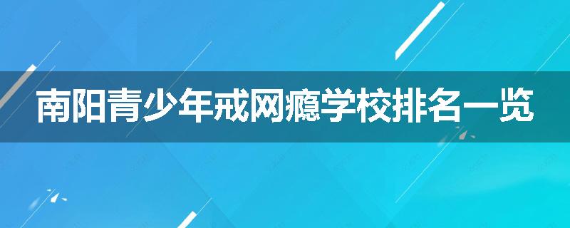 南阳青少年戒网瘾学校排名一览