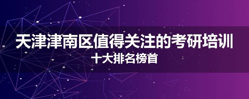 天津津南区值得关注的考研培训十大排名榜首