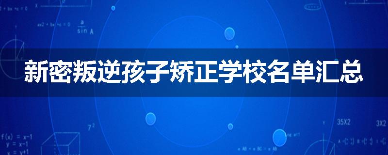新密叛逆孩子矫正学校名单汇总