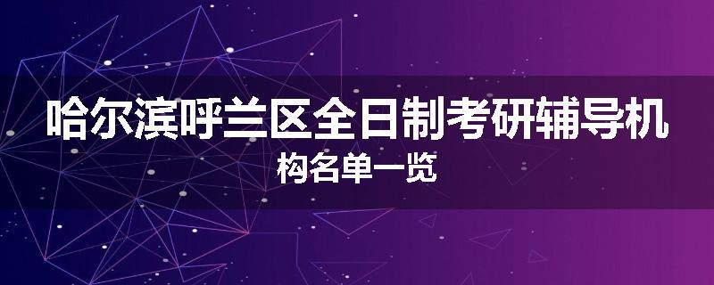 哈尔滨呼兰区全日制考研辅导机构名单一览