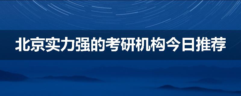 北京实力强的考研机构今日推荐