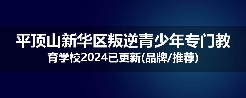 平顶山新华区叛逆青少年专门教育学校2024已更新(品牌/推荐)