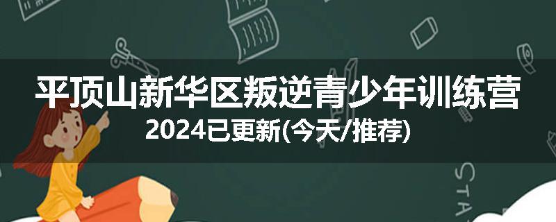 平顶山新华区叛逆青少年训练营2024已更新(今天/推荐)