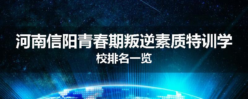 河南信阳青春期叛逆素质特训学校排名一览