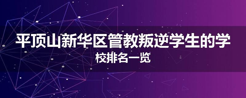 平顶山新华区管教叛逆学生的学校排名一览