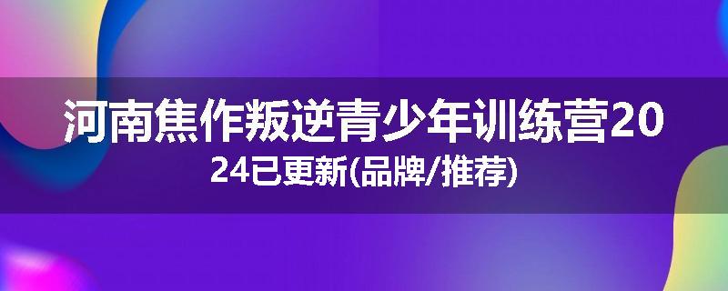 河南焦作叛逆青少年训练营2024已更新(品牌/推荐)
