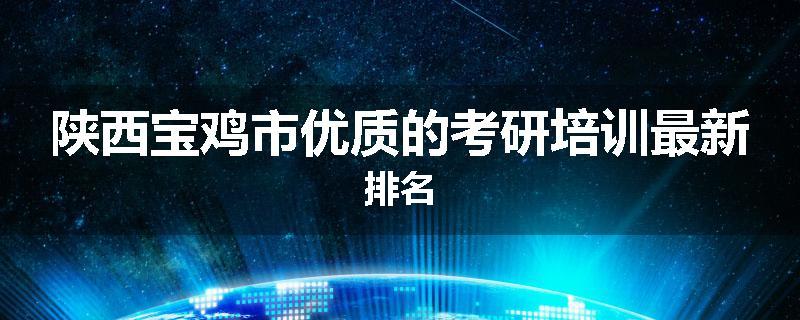 陕西宝鸡市优质的考研培训最新排名