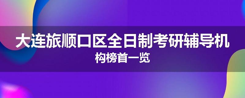大连旅顺口区全日制考研辅导机构榜首一览