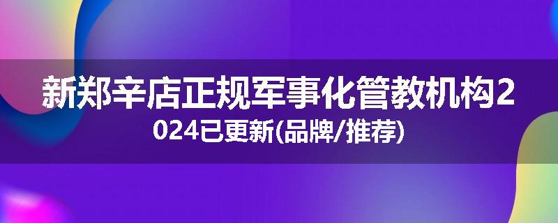 新郑辛店正规军事化管教机构2024已更新(品牌/推荐)